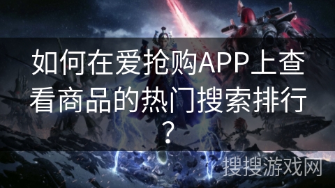 如何在爱抢购APP上查看商品的热门搜索排行？