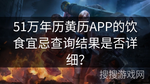 51万年历黄历APP的饮食宜忌查询结果是否详细？