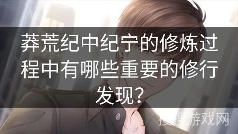 莽荒纪中纪宁的修炼过程中有哪些重要的修行发现？