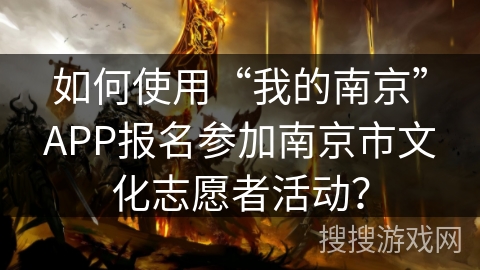 如何使用“我的南京”APP报名参加南京市文化志愿者活动？