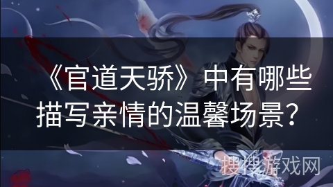 《官道天骄》中有哪些描写亲情的温馨场景？