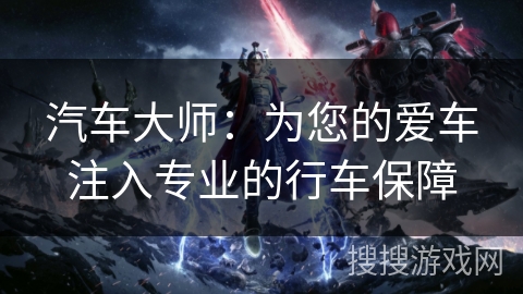 汽车大师：为您的爱车注入专业的行车保障