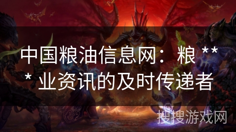 中国粮油信息网：粮 *** 业资讯的及时传递者
