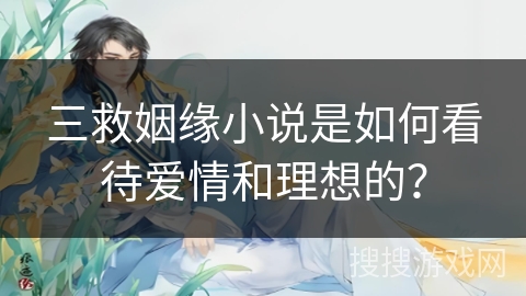 三救姻缘小说是如何看待爱情和理想的？