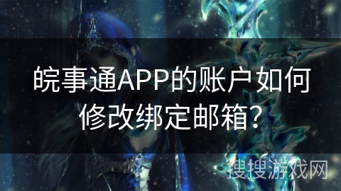 皖事通APP的账户如何修改绑定邮箱？