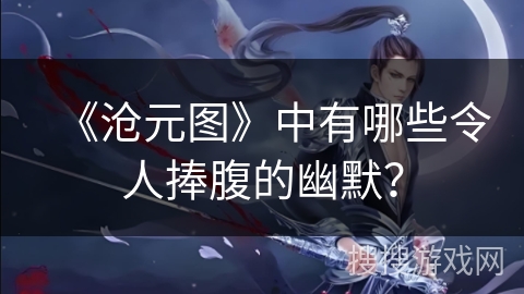 《沧元图》中有哪些令人捧腹的幽默？