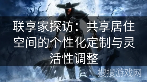 联享家探访：共享居住空间的个性化定制与灵活性调整