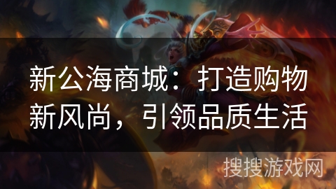 新公海商城：打造购物新风尚，引领品质生活