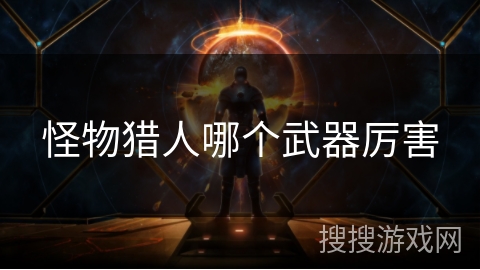 怪物猎人哪个武器厉害