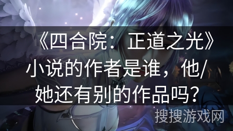 《四合院：正道之光》小说的作者是谁，他/她还有别的作品吗？
