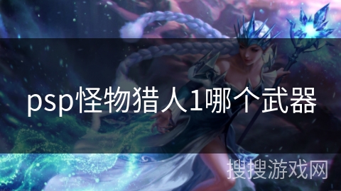 psp怪物猎人1哪个武器