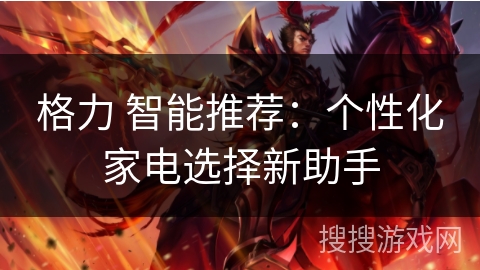 格力 智能推荐：个性化家电选择新助手