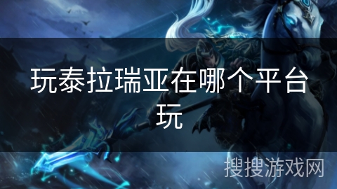 玩泰拉瑞亚在哪个平台玩