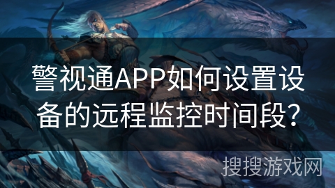 警视通APP如何设置设备的远程监控时间段？