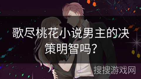 歌尽桃花小说男主的决策明智吗？