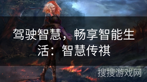 驾驶智慧，畅享智能生活：智慧传祺