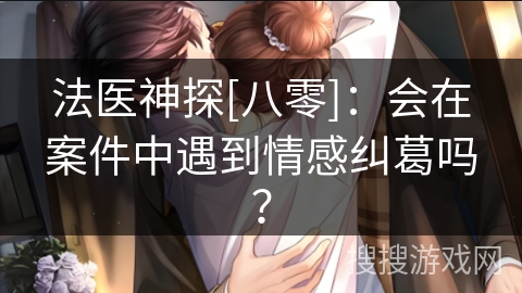 法医神探[八零]：会在案件中遇到情感纠葛吗？