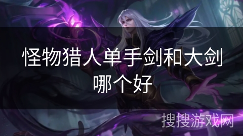 怪物猎人单手剑和大剑哪个好