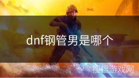 dnf钢管男是哪个