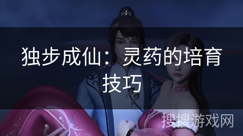 独步成仙：灵药的培育技巧