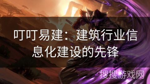 叮叮易建：建筑行业信息化建设的先锋