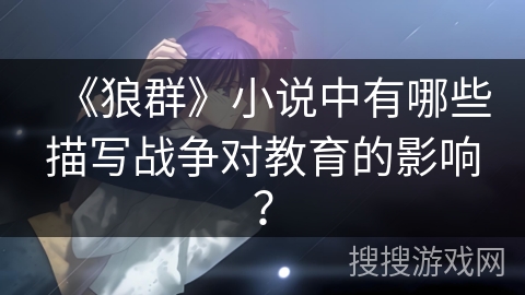 《狼群》小说中有哪些描写战争对教育的影响？