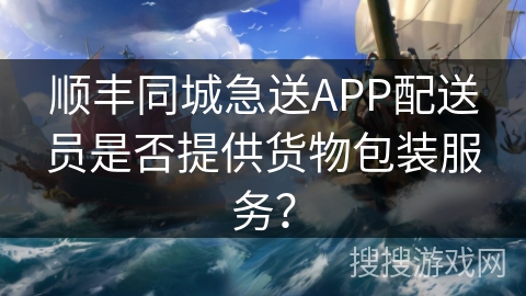 顺丰同城急送APP配送员是否提供货物包装服务？