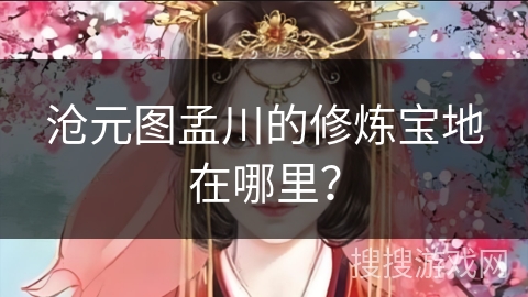 沧元图孟川的修炼宝地在哪里？