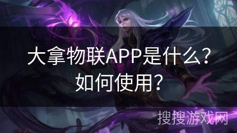 大拿物联APP是什么？如何使用？
