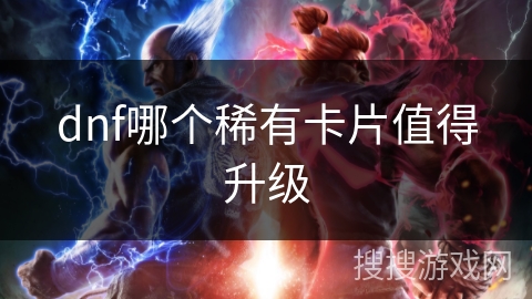 dnf哪个稀有卡片值得升级