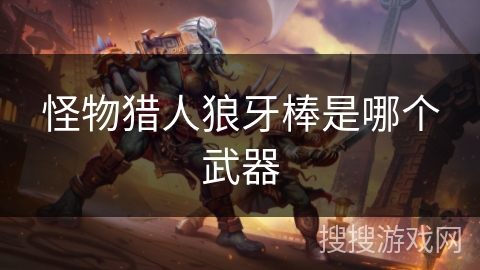 怪物猎人狼牙棒是哪个武器