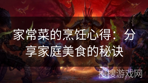 家常菜的烹饪心得:分享家庭美食的秘诀 家常菜的烹饪心得:分享家庭美食的秘诀