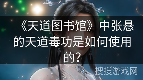 《天道图书馆》中张悬的天道毒功是如何使用的？