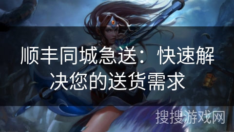 顺丰同城急送:快速解决您的送货需求 顺丰同城急送:快速解决您的送货需求