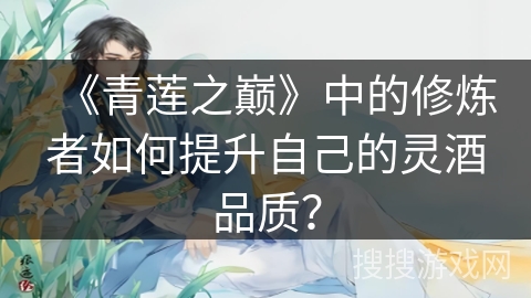 《青莲之巅》中的修炼者如何提升自己的灵酒品质？