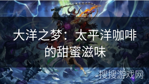 大洋之梦：太平洋咖啡的甜蜜滋味