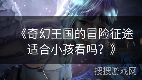 《奇幻王国的冒险征途适合小孩看吗？》