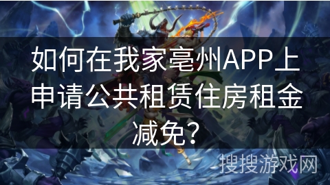 如何在我家亳州APP上申请公共租赁住房租金减免？