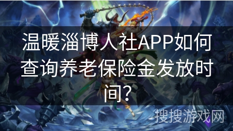 温暖淄博人社APP如何查询养老保险金发放时间? 温暖淄博人社APP如何查询养老保险金发放时间?