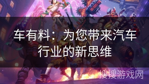 车有料：为您带来汽车行业的新思维