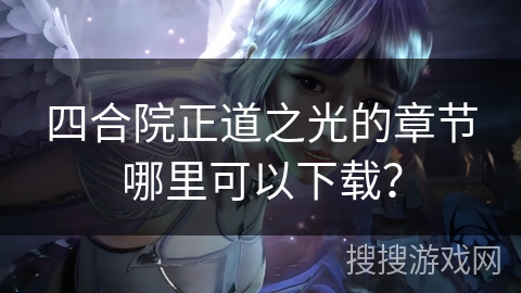 四合院正道之光的章节哪里可以下载? 四合院正道之光的章节哪里可以下载?