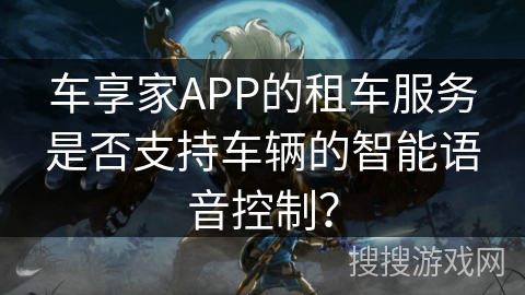 车享家APP的租车服务是否支持车辆的智能语音控制? 车享家APP的租车服务是否支持车辆的智能语音控制?