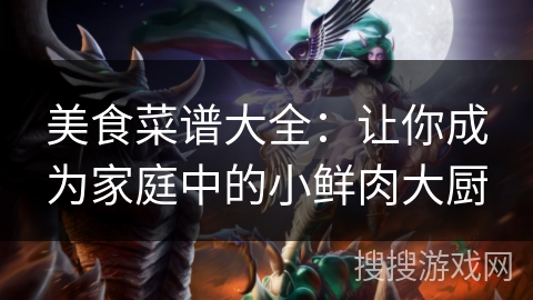美食菜谱大全：让你成为家庭中的小鲜肉大厨