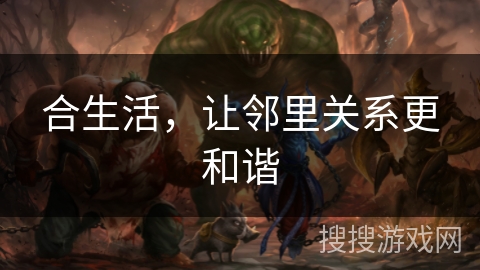 合生活,让邻里关系更和谐 合生活,让邻里关系更和谐