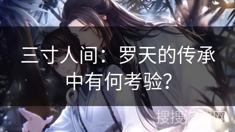 三寸人间：罗天的传承中有何考验？