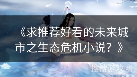 《求推荐好看的未来城市之生态危机小说?》 《求推荐好看的未来城市之生态危机小说?》