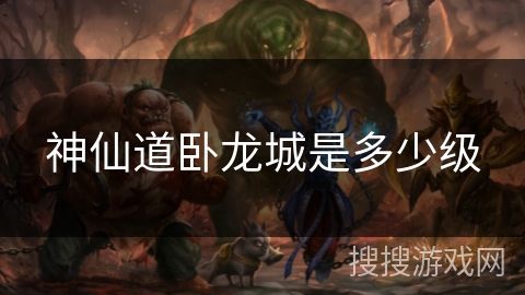 神仙道卧龙城是多少级
