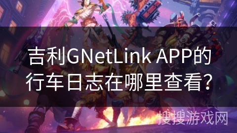吉利GNetLink APP的行车日志在哪里查看？