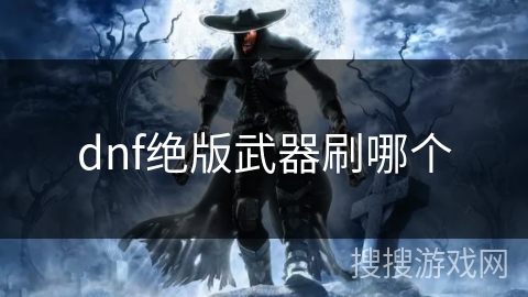 dnf绝版武器刷哪个