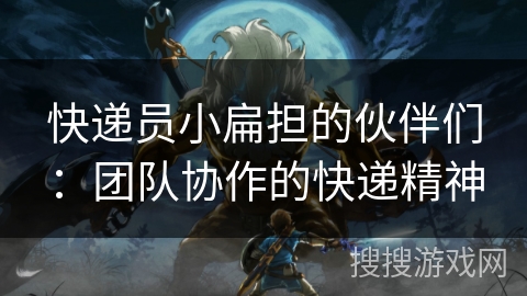 快递员小扁担的伙伴们：团队协作的快递精神